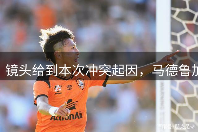 镜头给到本次冲突起因，马德鲁加和郑智发生口角